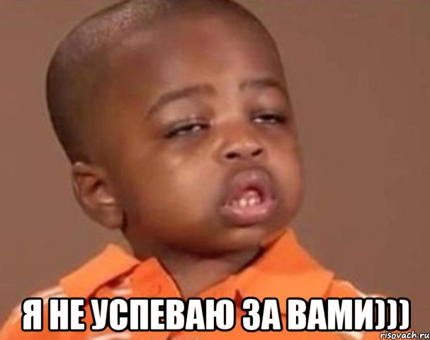  я не успеваю за вами))), Мем  Какой пацан (негритенок)