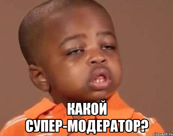  какой супер-модератор?, Мем  Какой пацан (негритенок)
