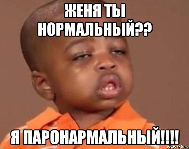 женя ты нормальный?? я паронармальный!!!, Мем  Какой пацан (негритенок)