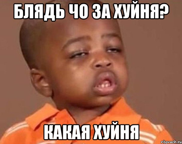 блядь чо за хуйня? какая хуйня, Мем  Какой пацан (негритенок)