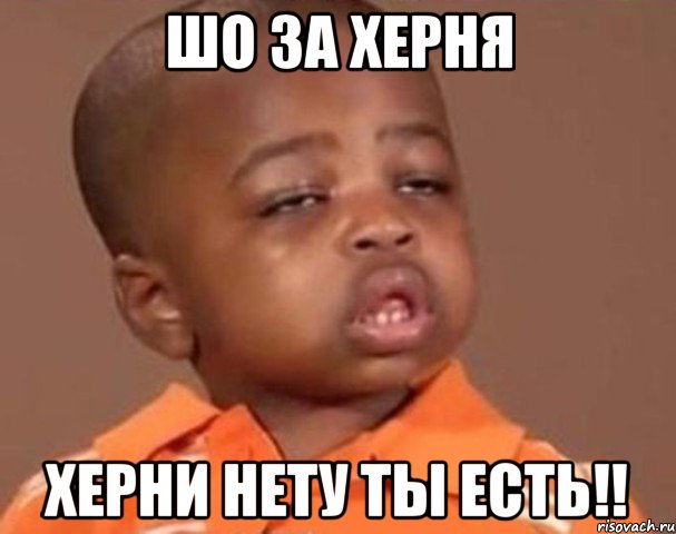 шо за херня херни нету ты есть!!, Мем  Какой пацан (негритенок)