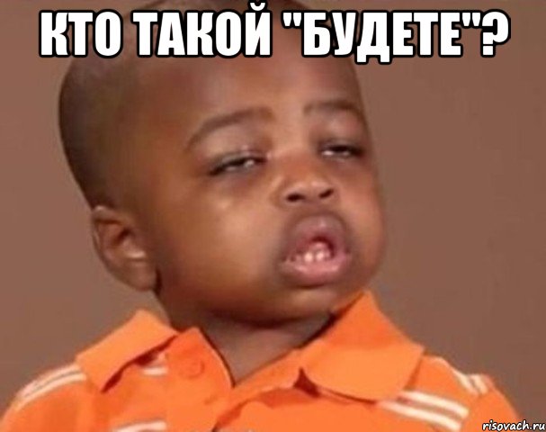 кто такой "будете"? , Мем  Какой пацан (негритенок)