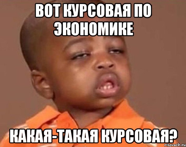 вот курсовая по экономике какая-такая курсовая?, Мем  Какой пацан (негритенок)