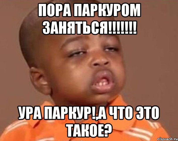 пора паркуром заняться!!! ура паркур!,а что это такое?, Мем  Какой пацан (негритенок)