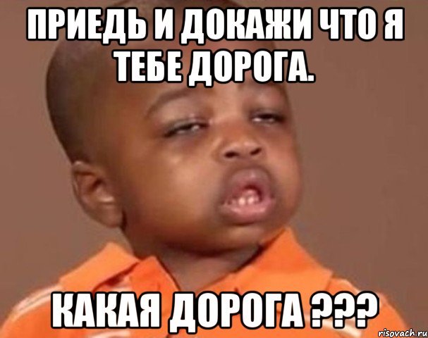 приедь и докажи что я тебе дорога. какая дорога ???, Мем  Какой пацан (негритенок)