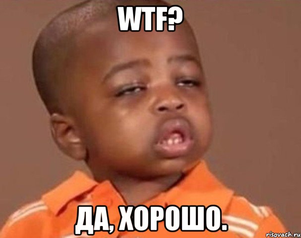 wtf? да, хорошо., Мем  Какой пацан (негритенок)