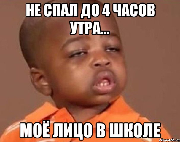 не спал до 4 часов утра... моё лицо в школе, Мем  Какой пацан (негритенок)