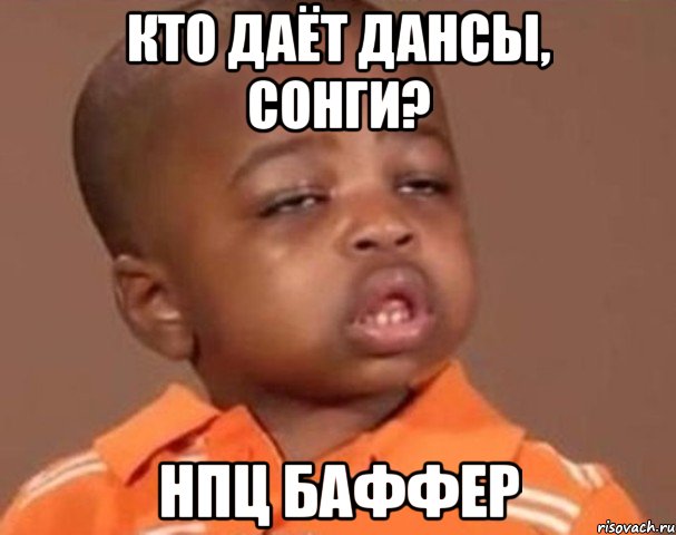 кто даёт дансы, сонги? нпц баффер, Мем  Какой пацан (негритенок)