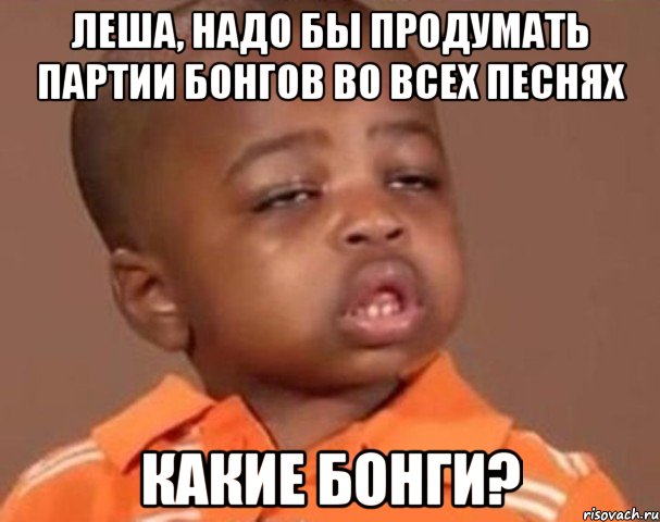 леша, надо бы продумать партии бонгов во всех песнях какие бонги?, Мем  Какой пацан (негритенок)