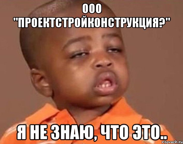 ооо "проектстройконструкция?" я не знаю, что это.., Мем  Какой пацан (негритенок)