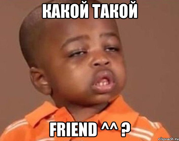 какой такой friend ^^ ?, Мем  Какой пацан (негритенок)