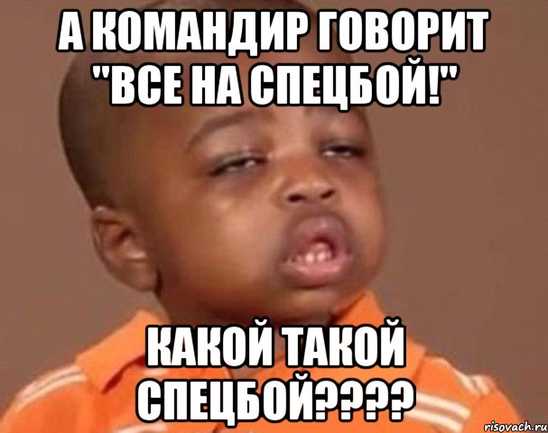 а командир говорит "все на спецбой!" какой такой спецбой???, Мем  Какой пацан (негритенок)