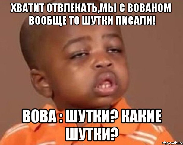 хватит отвлекать,мы с вованом вообще то шутки писали! вова : шутки? какие шутки?, Мем  Какой пацан (негритенок)