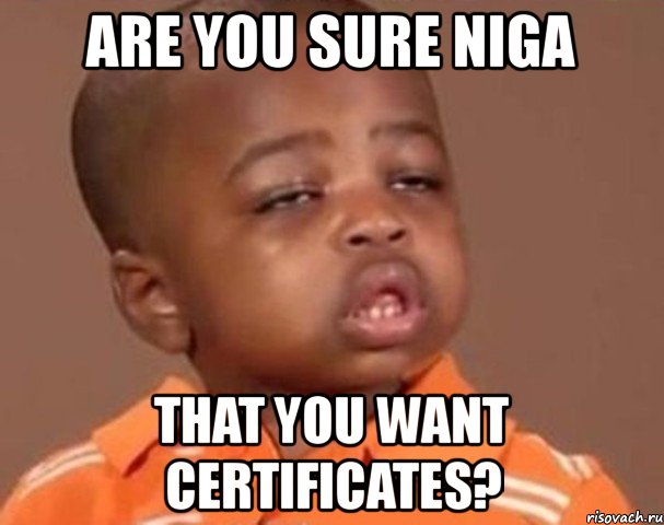 are you sure niga that you want certificates?, Мем  Какой пацан (негритенок)