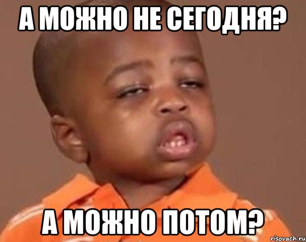 а можно не сегодня? а можно потом?, Мем  Какой пацан (негритенок)