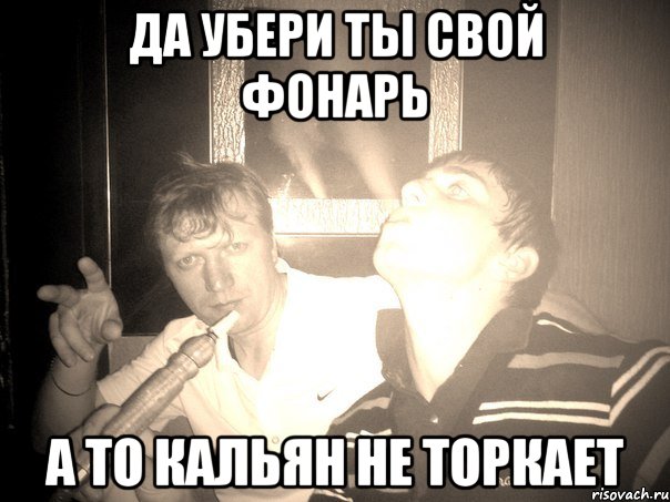 да убери ты свой фонарь а то кальян не торкает, Мем кальян