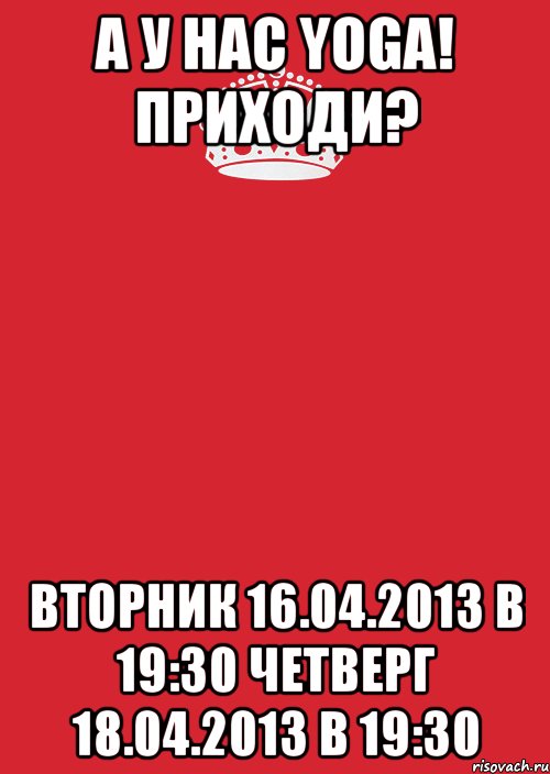 а у нас yoga! приходи? вторник 16.04.2013 в 19:30 четверг 18.04.2013 в 19:30, Комикс Keep Calm 3