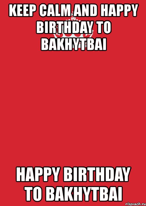 keep calm and happy birthday to bakhytbai happy birthday to bakhytbai, Комикс Keep Calm 3