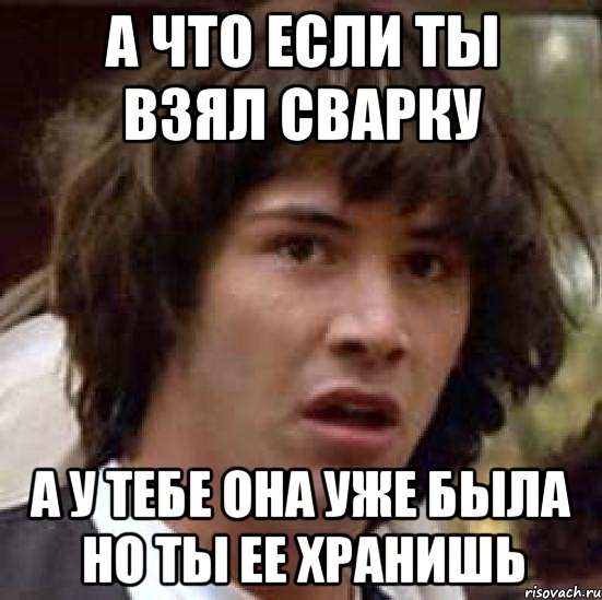 а что если ты взял сварку а у тебе она уже была но ты ее хранишь, Мем А что если (Киану Ривз)