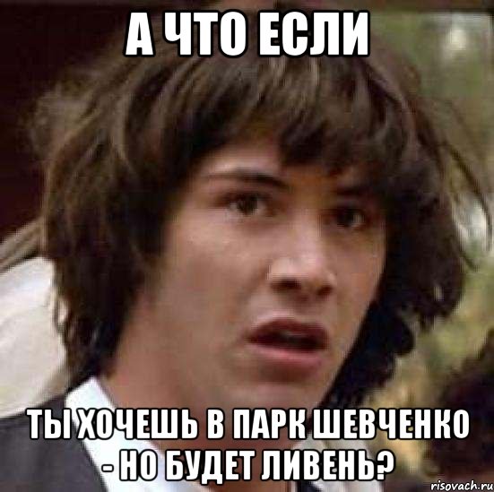 а что если ты хочешь в парк шевченко - но будет ливень?, Мем А что если (Киану Ривз)