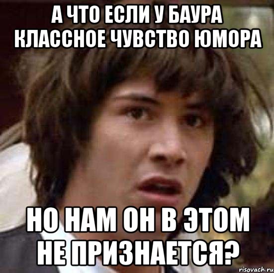 а что если у баура классное чувство юмора но нам он в этом не признается?, Мем А что если (Киану Ривз)