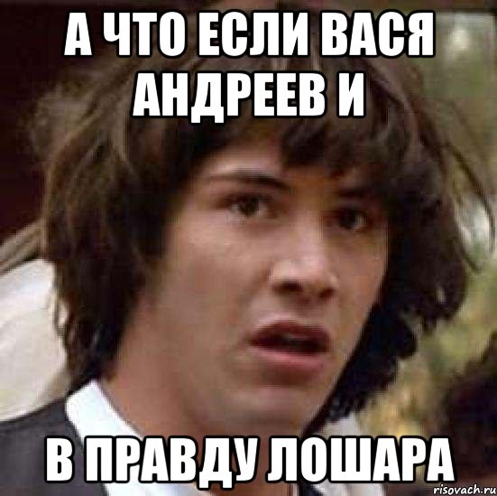 а что если вася андреев и в правду лошара, Мем А что если (Киану Ривз)