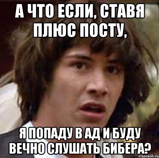 а что если, ставя плюс посту, я попаду в ад и буду вечно слушать бибера?, Мем А что если (Киану Ривз)