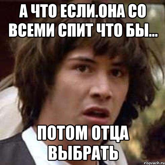 а что если.она со всеми спит что бы... потом отца выбрать, Мем А что если (Киану Ривз)