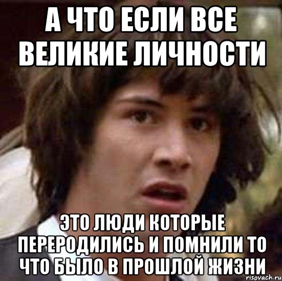 а что если все великие личности это люди которые переродились и помнили то что было в прошлой жизни, Мем А что если (Киану Ривз)