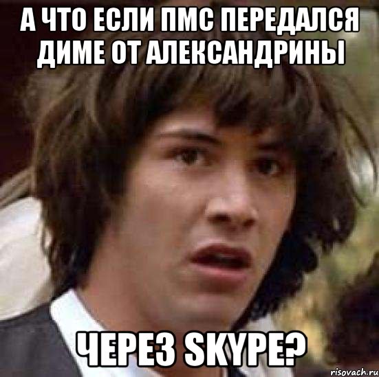 а что если пмс передался диме от александрины через skype?, Мем А что если (Киану Ривз)