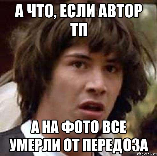 а что, если автор тп а на фото все умерли от передоза, Мем А что если (Киану Ривз)