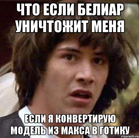 что если белиар уничтожит меня если я конвертирую модель из макса в готику, Мем А что если (Киану Ривз)