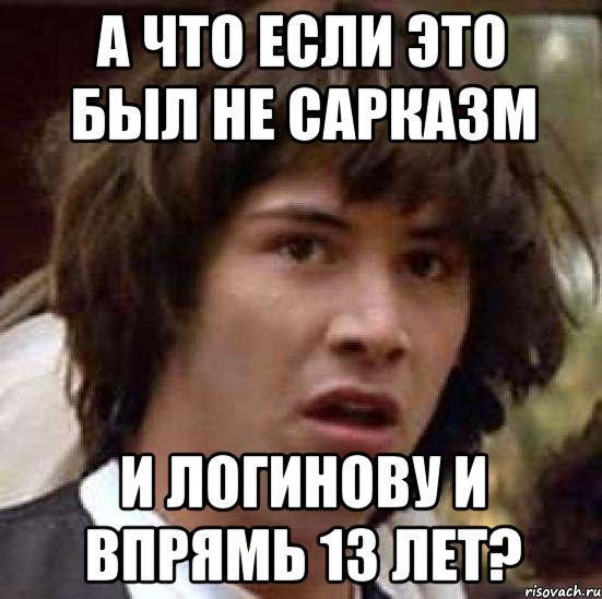 а что если это был не сарказм и логинову и впрямь 13 лет?, Мем А что если (Киану Ривз)