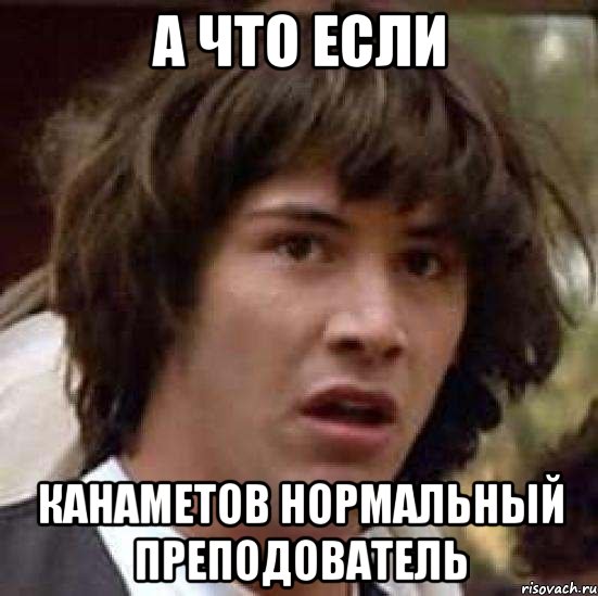 а что если канаметов нормальный преподователь, Мем А что если (Киану Ривз)