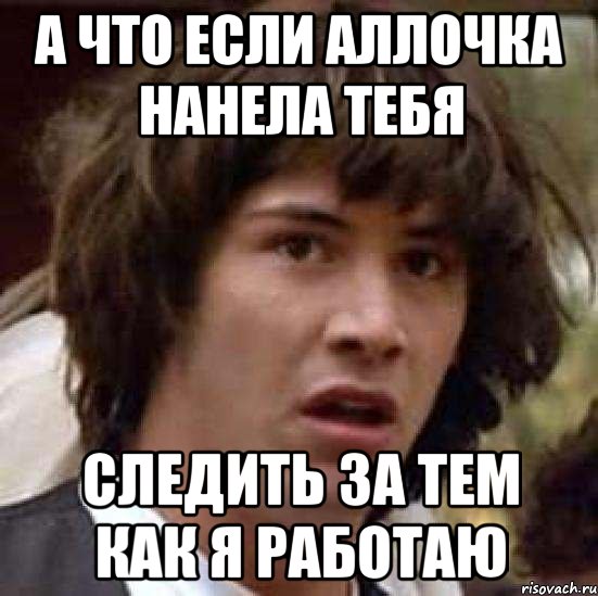 а что если аллочка нанела тебя следить за тем как я работаю, Мем А что если (Киану Ривз)