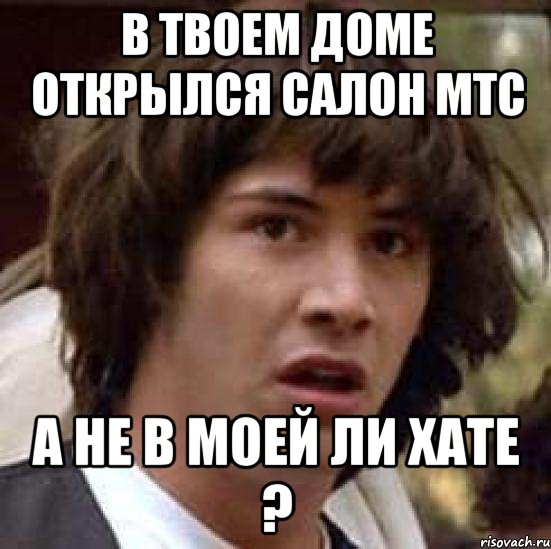 в твоем доме открылся салон мтс а не в моей ли хате ?, Мем А что если (Киану Ривз)