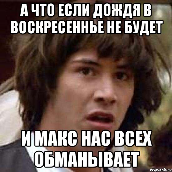 а что если дождя в воскресеннье не будет и макс нас всех обманывает, Мем А что если (Киану Ривз)