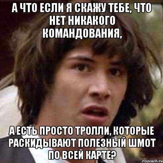 а что если я скажу тебе, что нет никакого командования, а есть просто тролли, которые раскидывают полезный шмот по всей карте?, Мем А что если (Киану Ривз)