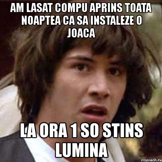 am lasat compu aprins toata noaptea ca sa instaleze o joaca la ora 1 so stins lumina, Мем А что если (Киану Ривз)