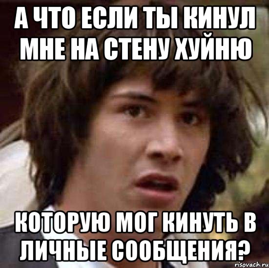 а что если ты кинул мне на стену хуйню которую мог кинуть в личные сообщения?, Мем А что если (Киану Ривз)