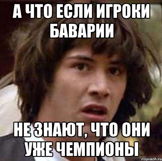 а что если игроки баварии не знают, что они уже чемпионы, Мем А что если (Киану Ривз)