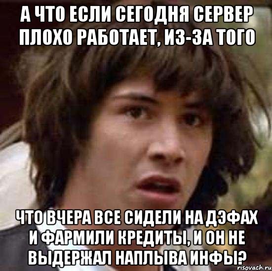 а что если сегодня сервер плохо работает, из-за того что вчера все сидели на дэфах и фармили кредиты, и он не выдержал наплыва инфы?, Мем А что если (Киану Ривз)