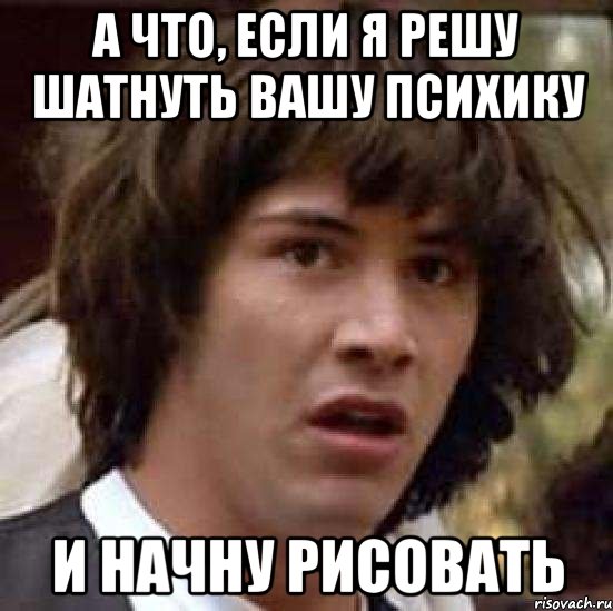 а что, если я решу шатнуть вашу психику и начну рисовать, Мем А что если (Киану Ривз)