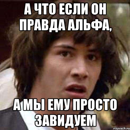 а что если он правда альфа, а мы ему просто завидуем, Мем А что если (Киану Ривз)