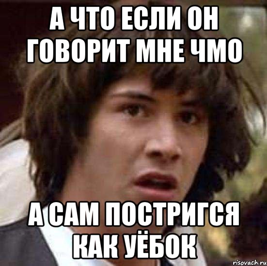 а что если он говорит мне чмо а сам постригся как уёбок, Мем А что если (Киану Ривз)