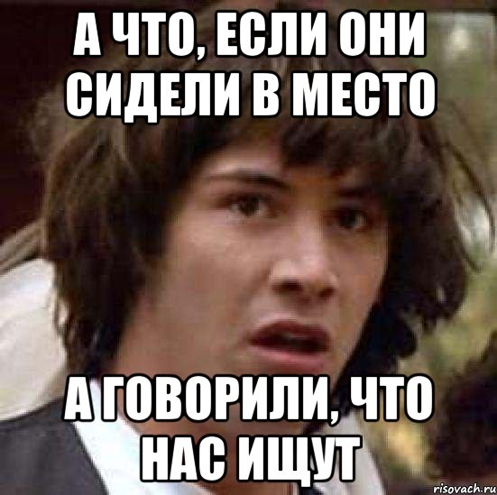 а что, если они сидели в место а говорили, что нас ищут, Мем А что если (Киану Ривз)