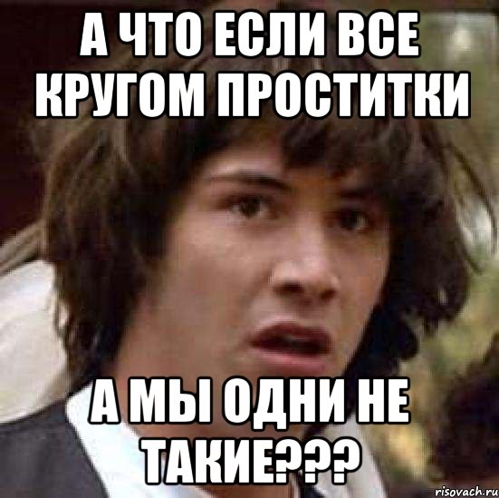 а что если все кругом проститки а мы одни не такие???, Мем А что если (Киану Ривз)