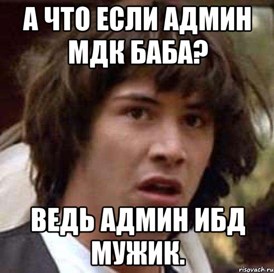 а что если админ мдк баба? ведь админ ибд мужик., Мем А что если (Киану Ривз)