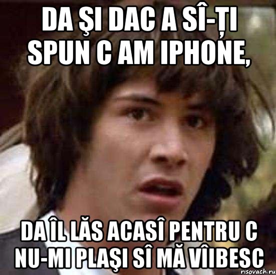 da şi dac a sî-ţi spun c am iphone, da îl lăs acasî pentru c nu-mi plaşi sî mă vîibesc, Мем А что если (Киану Ривз)