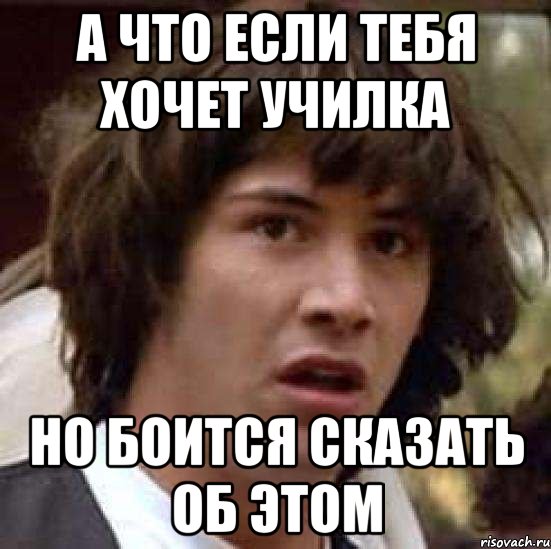 а что если тебя хочет училка но боится сказать об этом, Мем А что если (Киану Ривз)